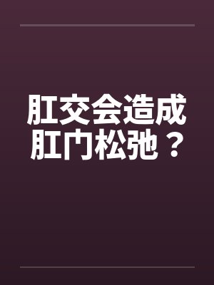 肛交会造成肛门松弛？