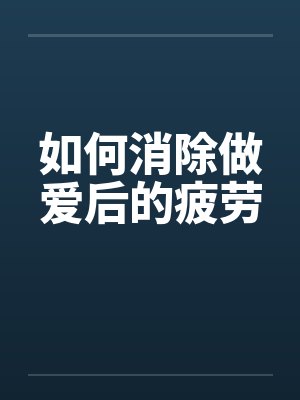 如何消除做爱后的疲劳