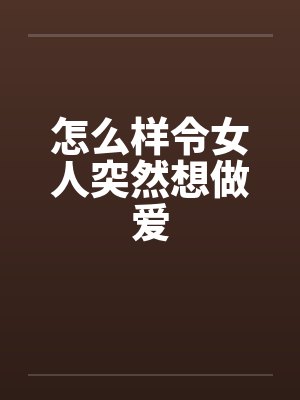 怎么样令女人突然想做爱