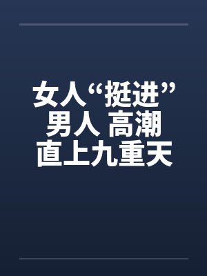 女人“挺进”男人 高潮直上九重天