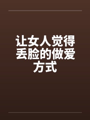 让女人觉得丢脸的做爱方式