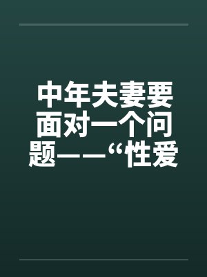 中年夫妻要面对一个问题——“性爱剪刀差”。