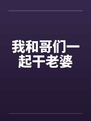我和哥们一起干老婆