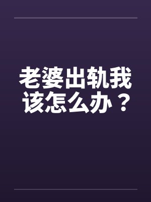 老婆出轨我该怎么办？