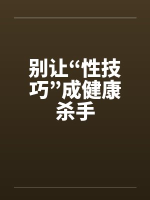 别让“性技巧”成健康杀手