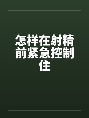 怎样在射精前紧急控制住