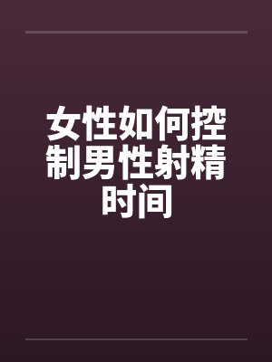 女性如何控制男性射精时间