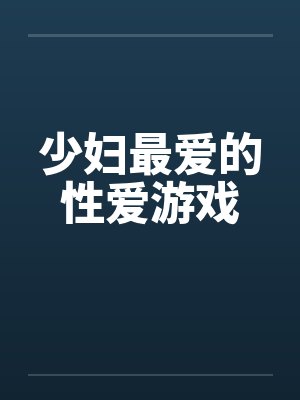 少妇最爱的性爱游戏