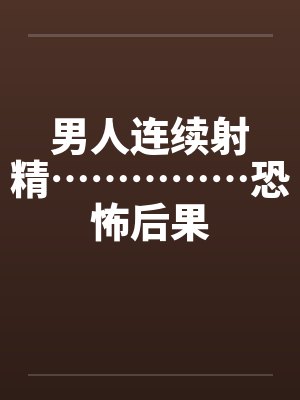 男人连续射精……………恐怖后果