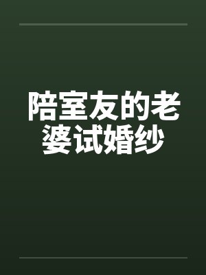 陪室友的老婆试婚纱