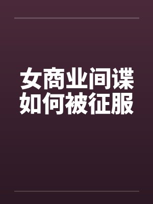 女商业间谍如何被征服