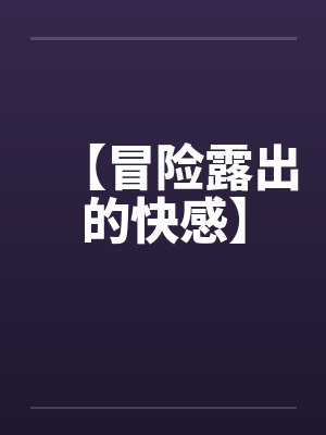 【冒险露出的快感】