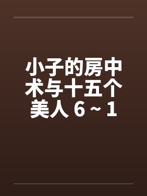 小子的房中术与十五个美人 6 ~ 10
