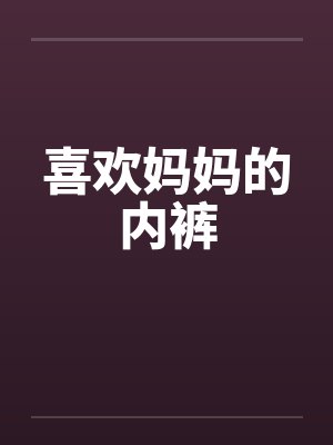喜欢妈妈的内裤
