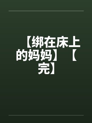 【绑在床上的妈妈】【完】