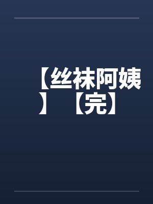 【丝袜阿姨】【完】
