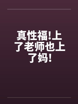 真性福!上了老师也上了妈!