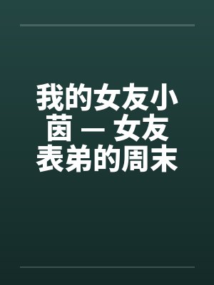 我的女友小茵 — 女友表弟的周末宿夜 （三）