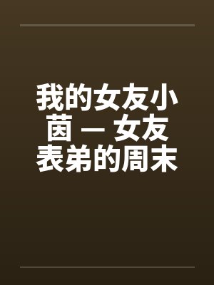 我的女友小茵 — 女友表弟的周末宿夜 （二）