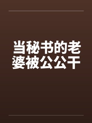 当秘书的老婆被公公干