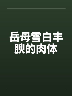 岳母雪白丰腴的肉体