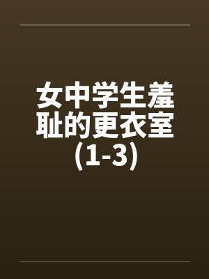女中学生羞耻的更衣室(1-3)