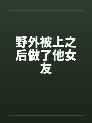 野外被上之后做了他女友