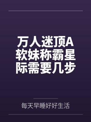 万人迷顶A软妹称霸星际需要几步