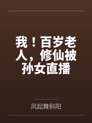 我!百岁老人,修仙被孙女直播