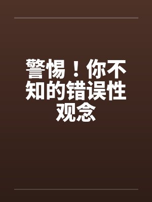 警惕！你不知的错误性观念