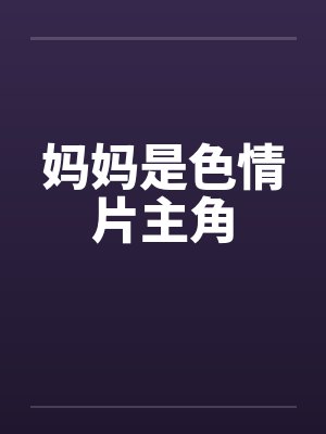 妈妈是色情片主角