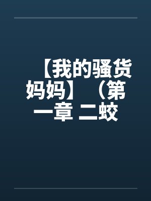 【我的骚货妈妈】（第一章 二蛟龙探险桃花洞 武晓雨首睹母淫荡）