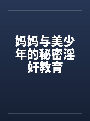 妈妈与美少年的秘密淫奸教育
