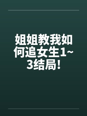 姐姐教我如何追女生1~3结局!