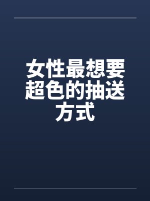 女性最想要超色的抽送方式