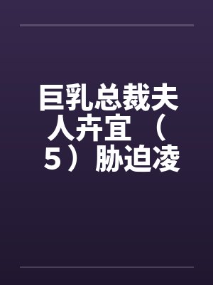 巨乳总裁夫人卉宜 （５）胁迫凌辱