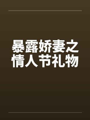 暴露娇妻之情人节礼物