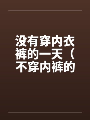 没有穿内衣裤的一天（不穿内裤的下场）