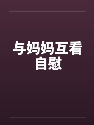 与妈妈互看自慰