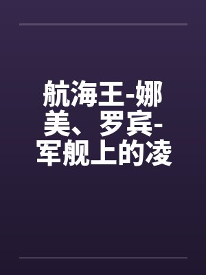 航海王-娜美、罗宾-军舰上的凌辱 (6 篇回