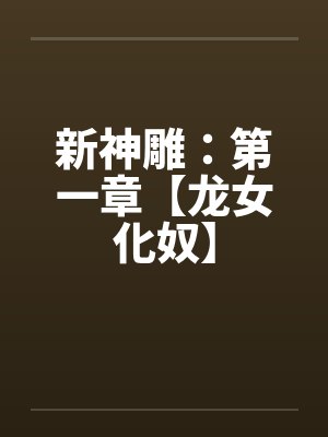 新神雕：第一章【龙女化奴】