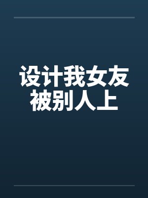 设计我女友被别人上