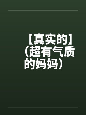 【真实的】（超有气质的妈妈）