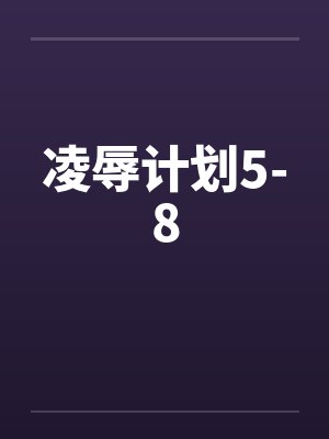 凌辱计划5-8