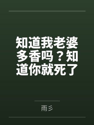 知道我老婆多香吗?知道你就死了