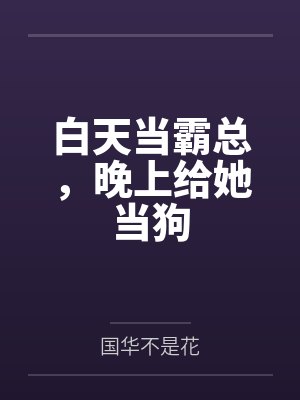 白天当霸总,晚上给她当狗