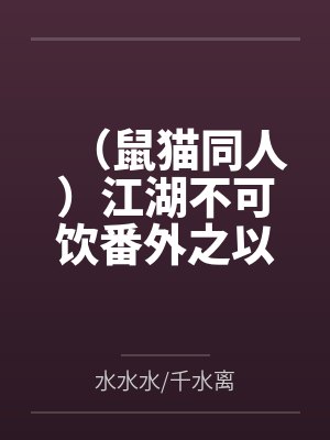 （鼠猫同人）江湖不可饮番外之以爱之名