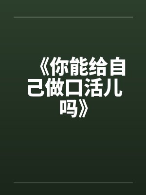 《你能给自己做口活儿吗》