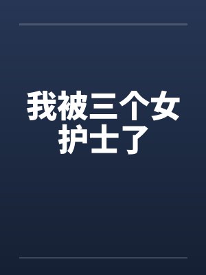 我被三个女护士了