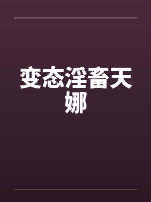 变态淫畜天娜